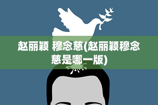 赵丽颖 穆念慈(赵丽颖穆念慈是哪一版)