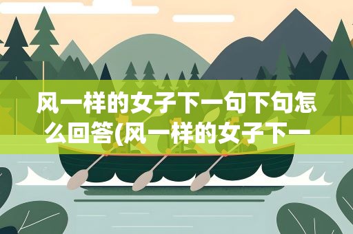 风一样的女子下一句下句怎么回答(风一样的女子下一句幽默回复)