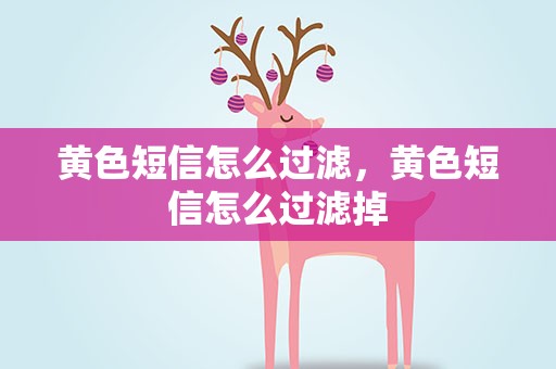 黄色短信怎么过滤，黄色短信怎么过滤掉