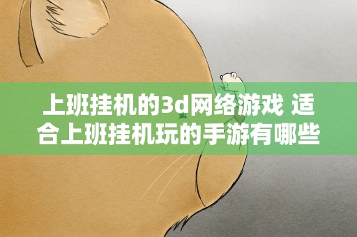 上班挂机的3d网络游戏 适合上班挂机玩的手游有哪些