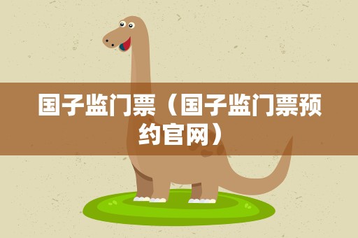 国子监门票（国子监门票预约官网）