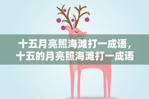 十五月亮照海滩打一成语，十五的月亮照海滩打一成语