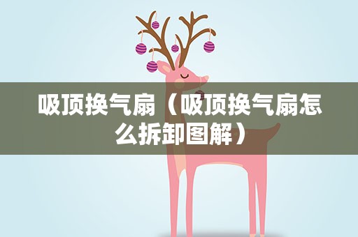 吸顶换气扇（吸顶换气扇怎么拆卸图解）