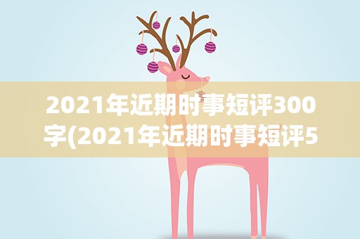 2021年近期时事短评300字(2021年近期时事短评500字)