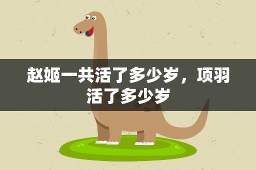 赵姬一共活了多少岁，项羽活了多少岁