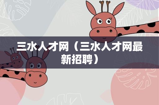 三水人才网（三水人才网最新招聘）