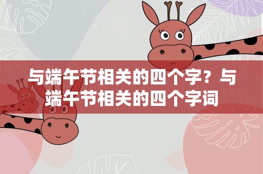 与端午节相关的四个字？与端午节相关的四个字词