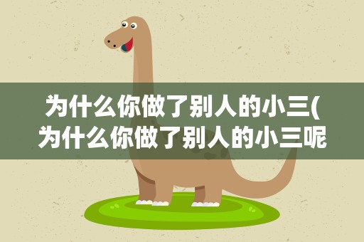 为什么你做了别人的小三(为什么你做了别人的小三呢)