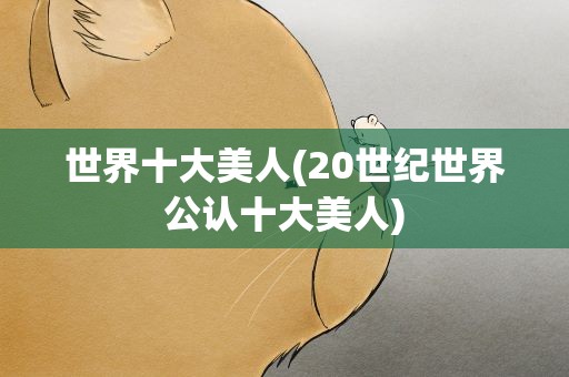 世界十大美人(20世纪世界公认十大美人)