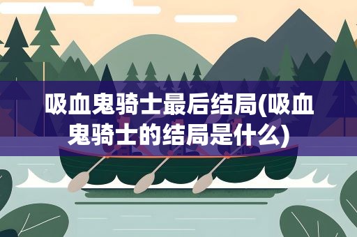 吸血鬼骑士最后结局(吸血鬼骑士的结局是什么)