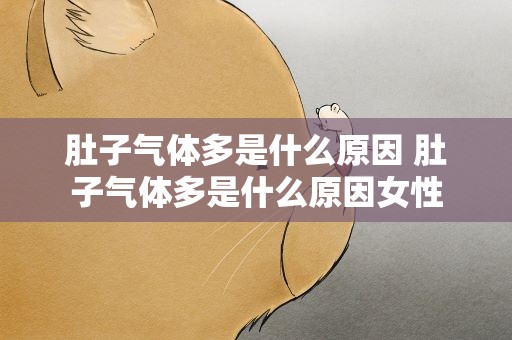 肚子气体多是什么原因 肚子气体多是什么原因女性