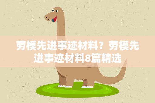 劳模先进事迹材料？劳模先进事迹材料8篇精选