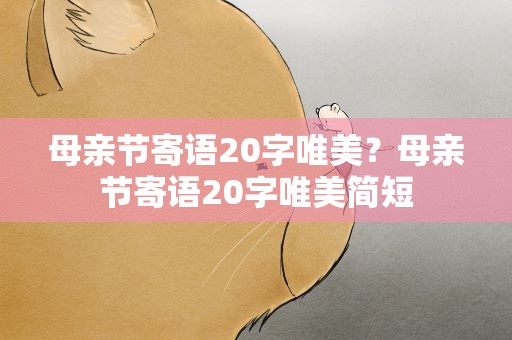 母亲节寄语20字唯美？母亲节寄语20字唯美简短