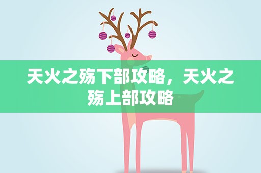 天火之殇下部攻略，天火之殇上部攻略