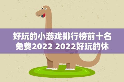 好玩的小游戏排行榜前十名免费2022 2022好玩的休闲解压手游推荐