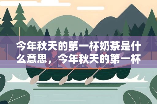 今年秋天的第一杯奶茶是什么意思，今年秋天的第一杯奶茶是什么意思啊