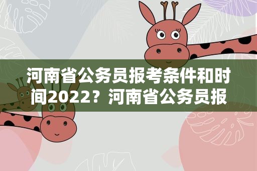 河南省公务员报考条件和时间2022？河南省公务员报考条件和时间2023