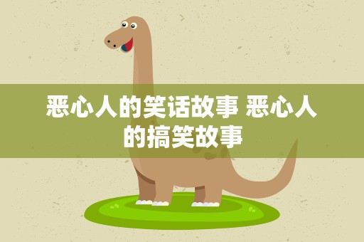 恶心人的笑话故事 恶心人的搞笑故事