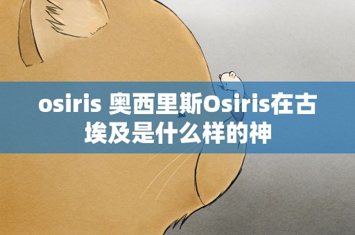 osiris 奥西里斯Osiris在古埃及是什么样的神