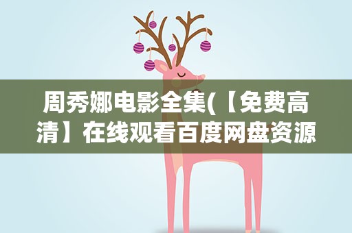 周秀娜电影全集(【免费高清】在线观看百度网盘资源)