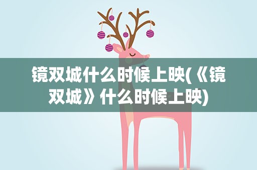 镜双城什么时候上映(《镜双城》什么时候上映)