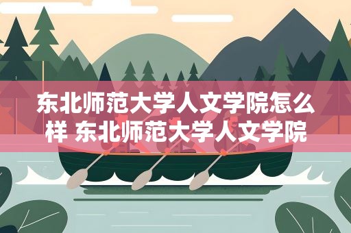 东北师范大学人文学院怎么样 东北师范大学人文学院怎么样啊