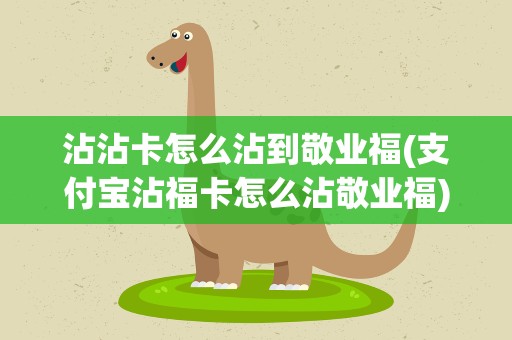沾沾卡怎么沾到敬业福(支付宝沾福卡怎么沾敬业福)