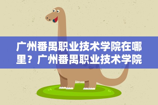 广州番禺职业技术学院在哪里？广州番禺职业技术学院在哪里啊