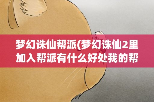 梦幻诛仙帮派(梦幻诛仙2里加入帮派有什么好处我的帮派现在是5级帮,)