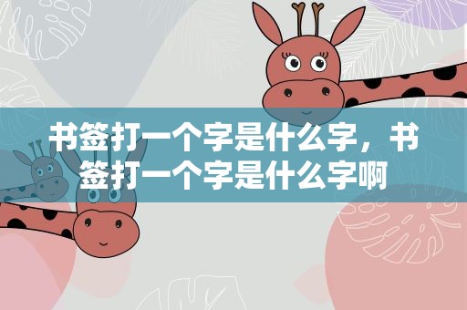 书签打一个字是什么字，书签打一个字是什么字啊