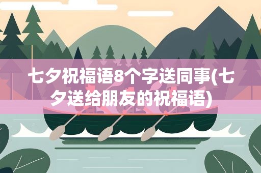 七夕祝福语8个字送同事(七夕送给朋友的祝福语)