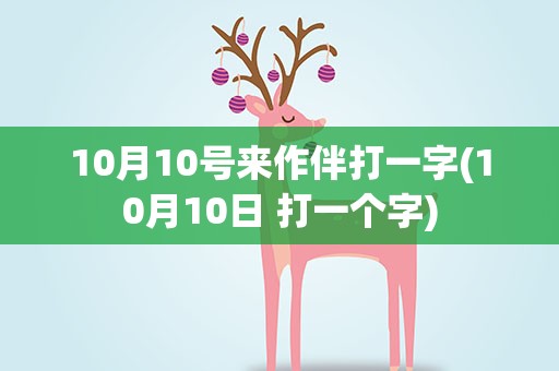 10月10号来作伴打一字(10月10日 打一个字)