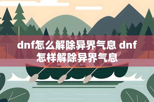 dnf怎么解除异界气息 dnf怎样解除异界气息