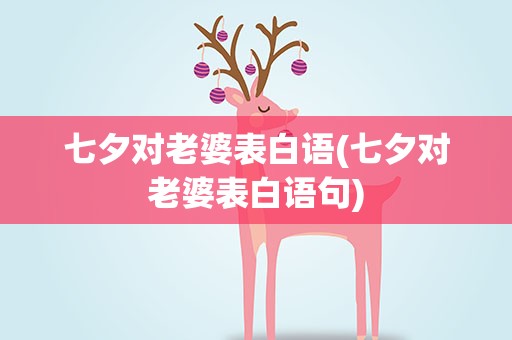 七夕对老婆表白语(七夕对老婆表白语句)