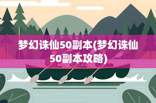 梦幻诛仙50副本(梦幻诛仙50副本攻略)