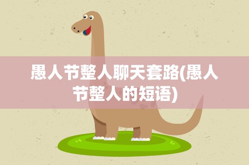 愚人节整人聊天套路(愚人节整人的短语)