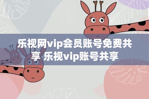 乐视网vip会员账号免费共享 乐视vip账号共享