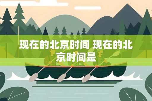 现在的北京时间 现在的北京时间是
