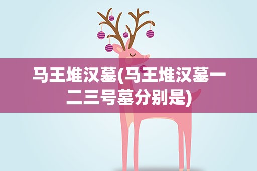 马王堆汉墓(马王堆汉墓一二三号墓分别是)
