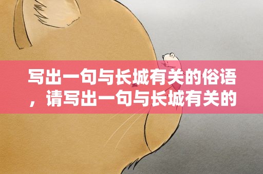 写出一句与长城有关的俗语，请写出一句与长城有关的俗语