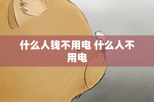 什么人钱不用电 什么人不用电