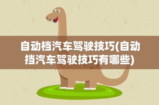 自动档汽车驾驶技巧(自动挡汽车驾驶技巧有哪些)