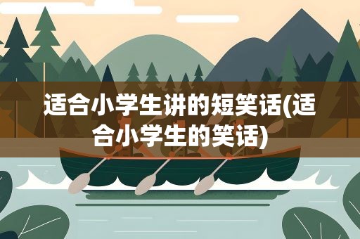 适合小学生讲的短笑话(适合小学生的笑话)