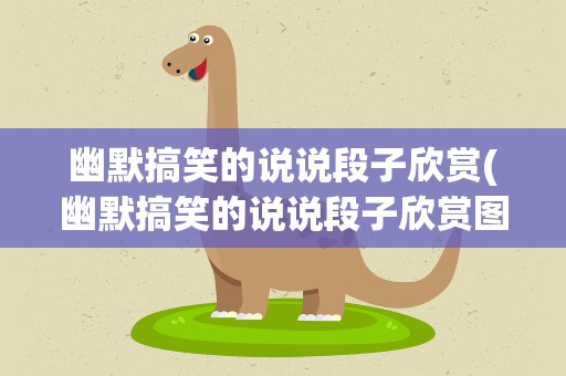 幽默搞笑的说说段子欣赏(幽默搞笑的说说段子欣赏图片)