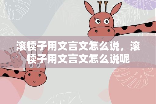 滚犊子用文言文怎么说，滚犊子用文言文怎么说呢