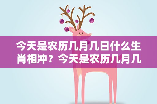 今天是农历几月几日什么生肖相冲？今天是农历几月几日什么生肖相冲呢
