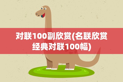 对联100副欣赏(名联欣赏经典对联100幅)
