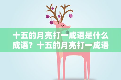 十五的月亮打一成语是什么成语？十五的月亮打一成语是什么成语啊