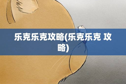 乐克乐克攻略(乐克乐克 攻略)