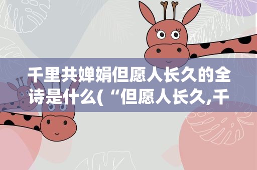千里共婵娟但愿人长久的全诗是什么(“但愿人长久,千里共婵娟”全诗是什么)